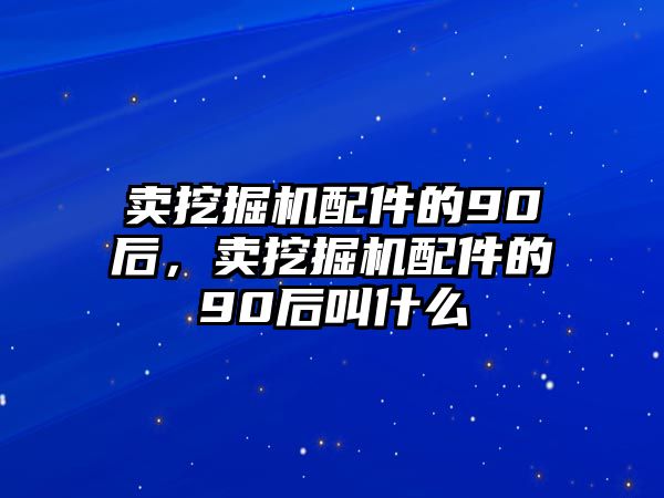 賣挖掘機(jī)配件的90后，賣挖掘機(jī)配件的90后叫什么