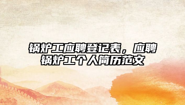 鍋爐工應(yīng)聘登記表，應(yīng)聘鍋爐工個人簡歷范文