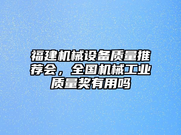 福建機(jī)械設(shè)備質(zhì)量推薦會，全國機(jī)械工業(yè)質(zhì)量獎有用嗎