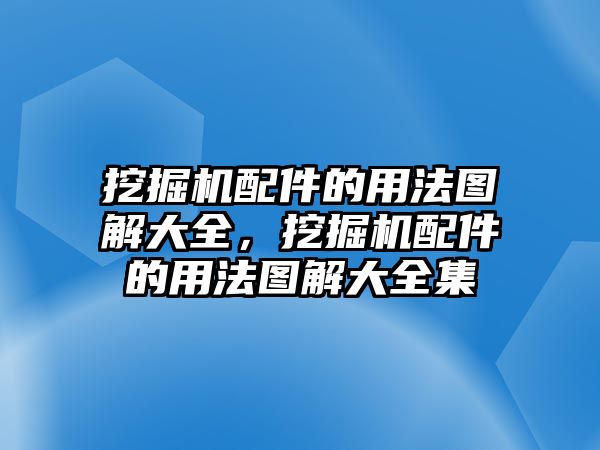 挖掘機(jī)配件的用法圖解大全，挖掘機(jī)配件的用法圖解大全集