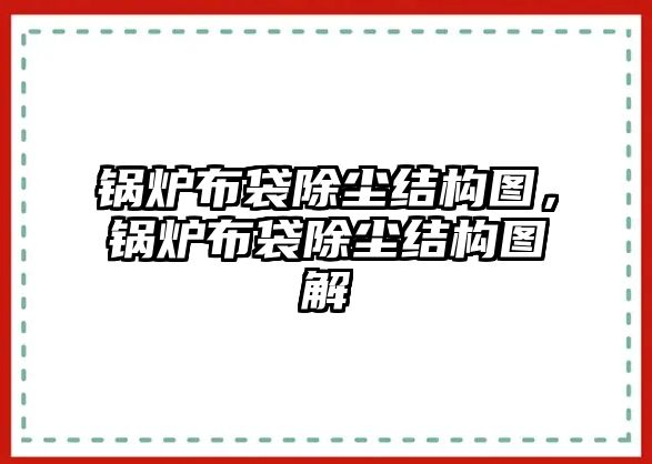 鍋爐布袋除塵結(jié)構(gòu)圖，鍋爐布袋除塵結(jié)構(gòu)圖解