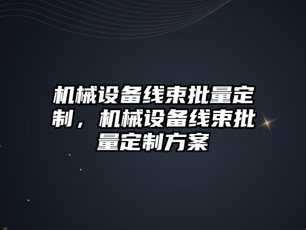 機(jī)械設(shè)備線束批量定制，機(jī)械設(shè)備線束批量定制方案