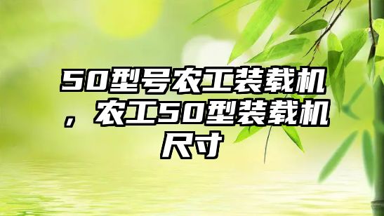 50型號農(nóng)工裝載機，農(nóng)工50型裝載機尺寸