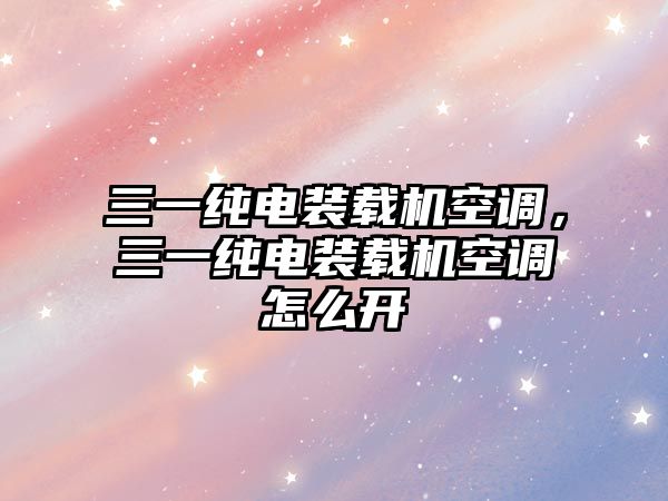 三一純電裝載機空調，三一純電裝載機空調怎么開