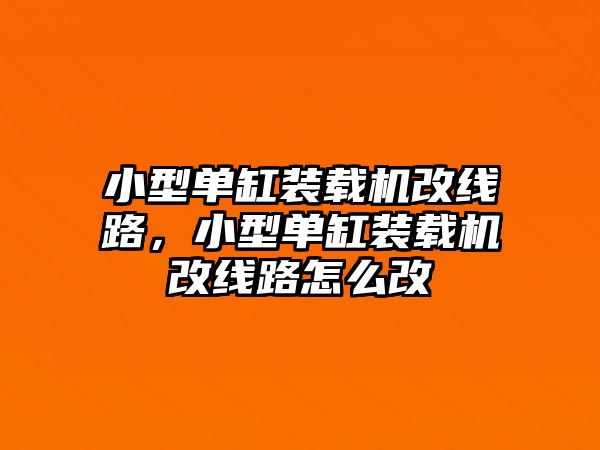 小型單缸裝載機(jī)改線路，小型單缸裝載機(jī)改線路怎么改