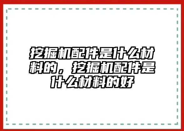 挖掘機(jī)配件是什么材料的，挖掘機(jī)配件是什么材料的好