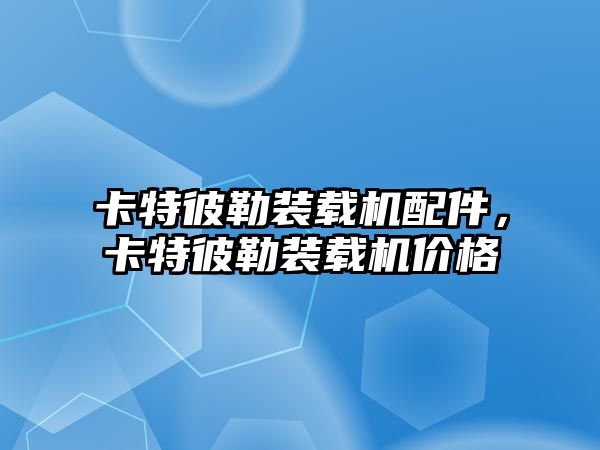 卡特彼勒裝載機配件，卡特彼勒裝載機價格