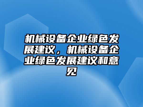 機(jī)械設(shè)備企業(yè)綠色發(fā)展建議，機(jī)械設(shè)備企業(yè)綠色發(fā)展建議和意見