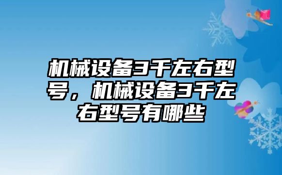 機械設備3千左右型號，機械設備3千左右型號有哪些