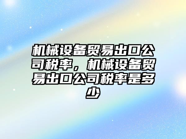 機(jī)械設(shè)備貿(mào)易出口公司稅率，機(jī)械設(shè)備貿(mào)易出口公司稅率是多少