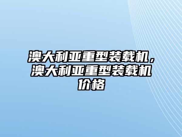 澳大利亞重型裝載機(jī)，澳大利亞重型裝載機(jī)價(jià)格