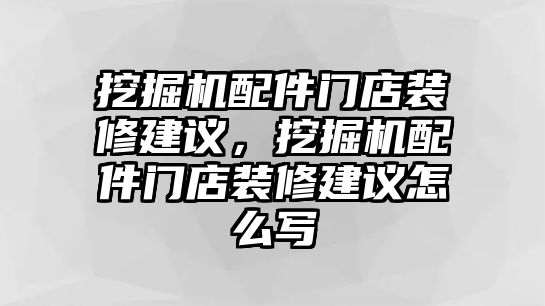 挖掘機(jī)配件門店裝修建議，挖掘機(jī)配件門店裝修建議怎么寫