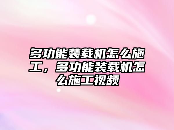 多功能裝載機(jī)怎么施工，多功能裝載機(jī)怎么施工視頻