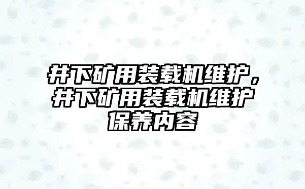 井下礦用裝載機(jī)維護(hù)，井下礦用裝載機(jī)維護(hù)保養(yǎng)內(nèi)容