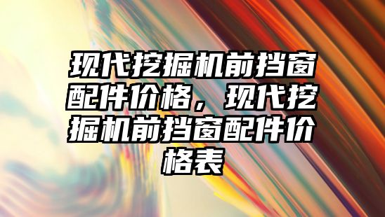 現(xiàn)代挖掘機前擋窗配件價格，現(xiàn)代挖掘機前擋窗配件價格表