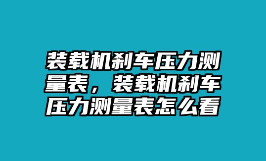 裝載機(jī)剎車(chē)壓力測(cè)量表，裝載機(jī)剎車(chē)壓力測(cè)量表怎么看