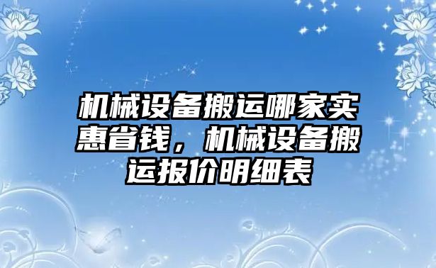 機(jī)械設(shè)備搬運(yùn)哪家實(shí)惠省錢，機(jī)械設(shè)備搬運(yùn)報(bào)價(jià)明細(xì)表