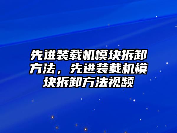 先進裝載機模塊拆卸方法，先進裝載機模塊拆卸方法視頻