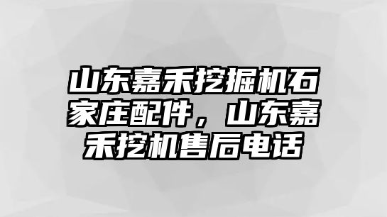 山東嘉禾挖掘機(jī)石家莊配件，山東嘉禾挖機(jī)售后電話