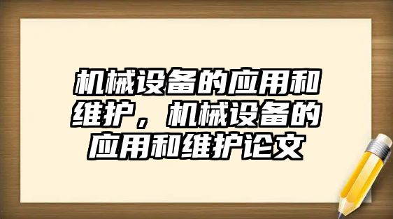 機械設(shè)備的應(yīng)用和維護，機械設(shè)備的應(yīng)用和維護論文