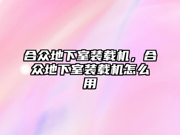 合眾地下室裝載機，合眾地下室裝載機怎么用