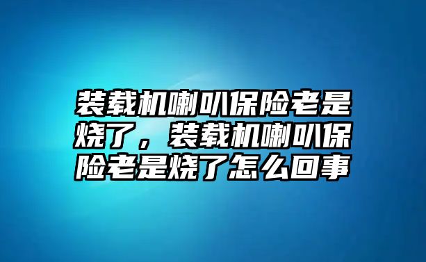 裝載機(jī)喇叭保險(xiǎn)老是燒了，裝載機(jī)喇叭保險(xiǎn)老是燒了怎么回事