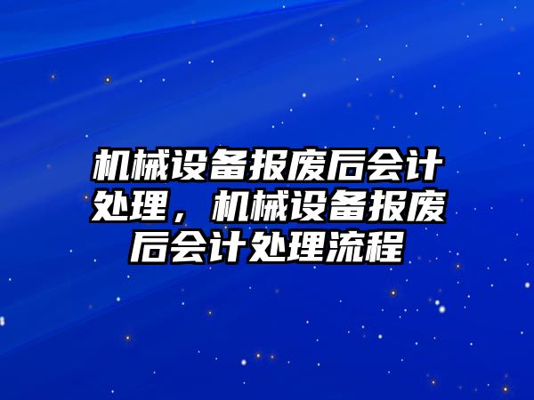 機械設(shè)備報廢后會計處理，機械設(shè)備報廢后會計處理流程