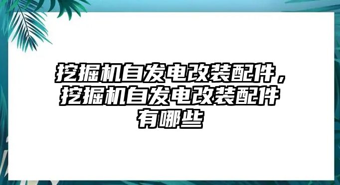 挖掘機自發(fā)電改裝配件，挖掘機自發(fā)電改裝配件有哪些