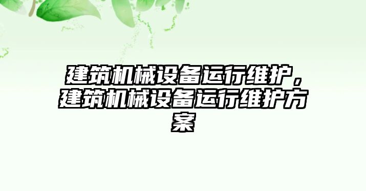 建筑機械設(shè)備運行維護，建筑機械設(shè)備運行維護方案