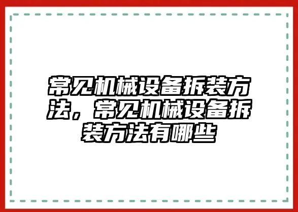 常見(jiàn)機(jī)械設(shè)備拆裝方法，常見(jiàn)機(jī)械設(shè)備拆裝方法有哪些