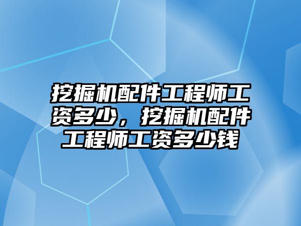 挖掘機配件工程師工資多少，挖掘機配件工程師工資多少錢