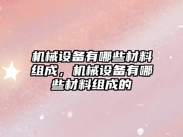 機械設備有哪些材料組成，機械設備有哪些材料組成的