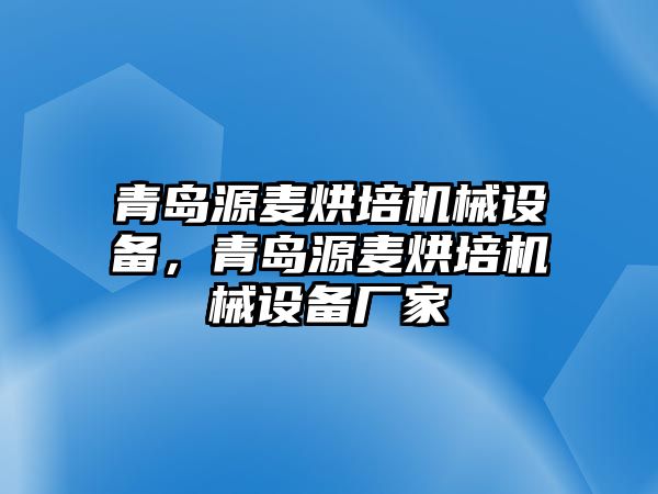 青島源麥烘培機(jī)械設(shè)備，青島源麥烘培機(jī)械設(shè)備廠家