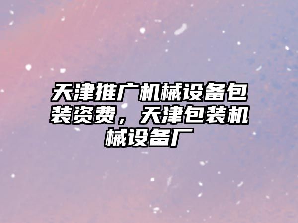 天津推廣機械設備包裝資費，天津包裝機械設備廠