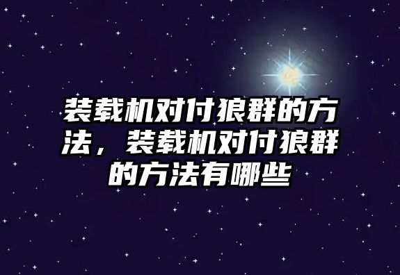 裝載機對付狼群的方法，裝載機對付狼群的方法有哪些