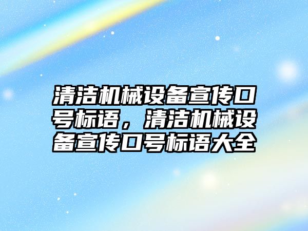 清潔機械設(shè)備宣傳口號標語，清潔機械設(shè)備宣傳口號標語大全