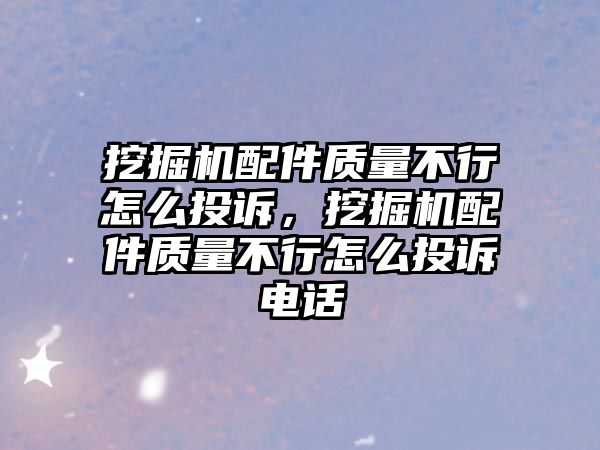 挖掘機配件質(zhì)量不行怎么投訴，挖掘機配件質(zhì)量不行怎么投訴電話