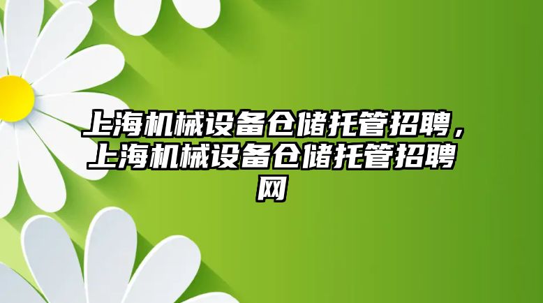 上海機械設(shè)備倉儲托管招聘，上海機械設(shè)備倉儲托管招聘網(wǎng)