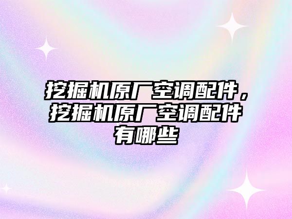 挖掘機(jī)原廠空調(diào)配件，挖掘機(jī)原廠空調(diào)配件有哪些