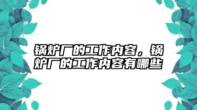 鍋爐廠的工作內(nèi)容，鍋爐廠的工作內(nèi)容有哪些