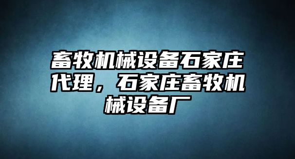 畜牧機(jī)械設(shè)備石家莊代理，石家莊畜牧機(jī)械設(shè)備廠