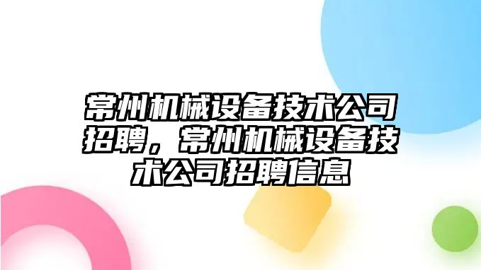 常州機械設備技術公司招聘，常州機械設備技術公司招聘信息