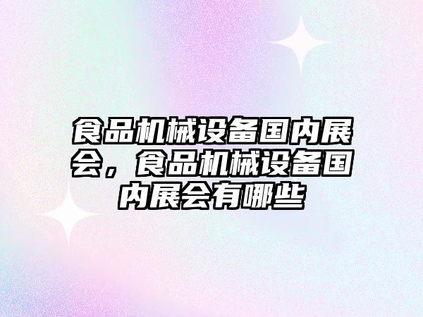 食品機械設(shè)備國內(nèi)展會，食品機械設(shè)備國內(nèi)展會有哪些