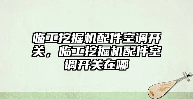 臨工挖掘機配件空調(diào)開關(guān)，臨工挖掘機配件空調(diào)開關(guān)在哪