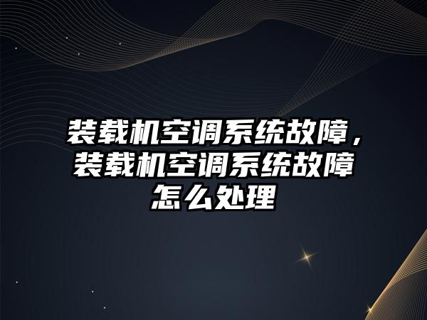 裝載機(jī)空調(diào)系統(tǒng)故障，裝載機(jī)空調(diào)系統(tǒng)故障怎么處理