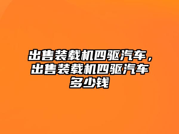 出售裝載機(jī)四驅(qū)汽車，出售裝載機(jī)四驅(qū)汽車多少錢