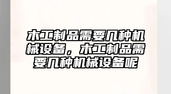 木工制品需要幾種機(jī)械設(shè)備，木工制品需要幾種機(jī)械設(shè)備呢