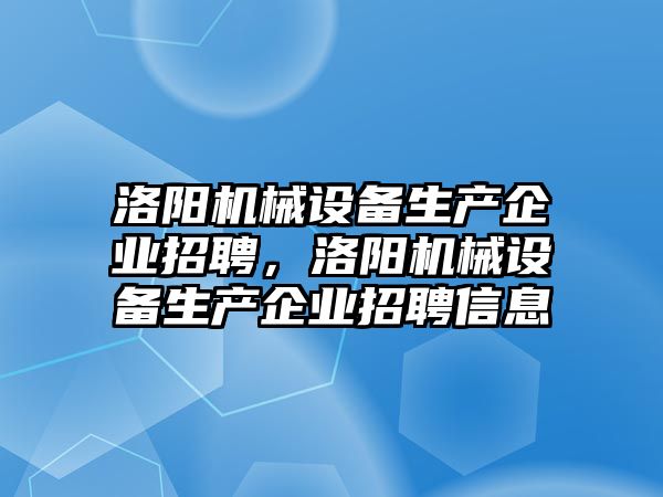 洛陽機械設(shè)備生產(chǎn)企業(yè)招聘，洛陽機械設(shè)備生產(chǎn)企業(yè)招聘信息