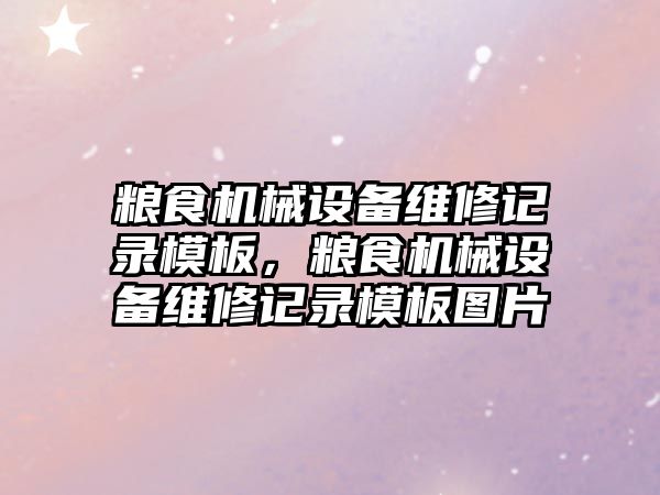 糧食機械設備維修記錄模板，糧食機械設備維修記錄模板圖片