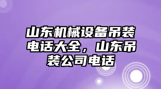 山東機(jī)械設(shè)備吊裝電話大全，山東吊裝公司電話